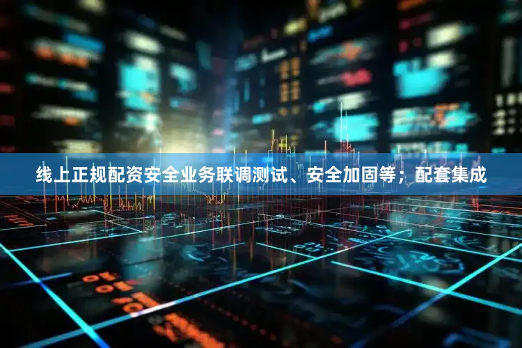 线上正规配资安全业务联调测试、安全加固等；配套集成