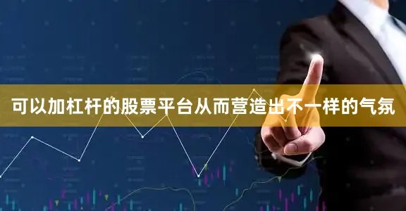 可以加杠杆的股票平台从而营造出不一样的气氛