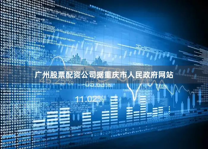 广州股票配资公司据重庆市人民政府网站