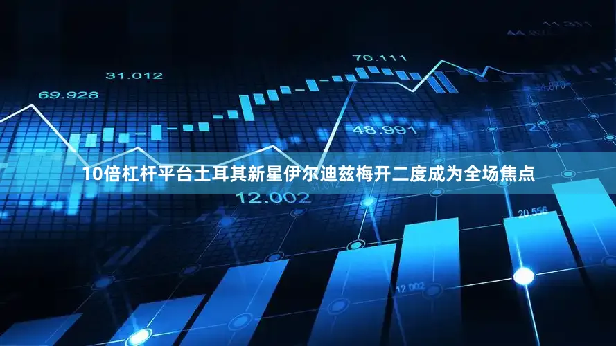 10倍杠杆平台土耳其新星伊尔迪兹梅开二度成为全场焦点