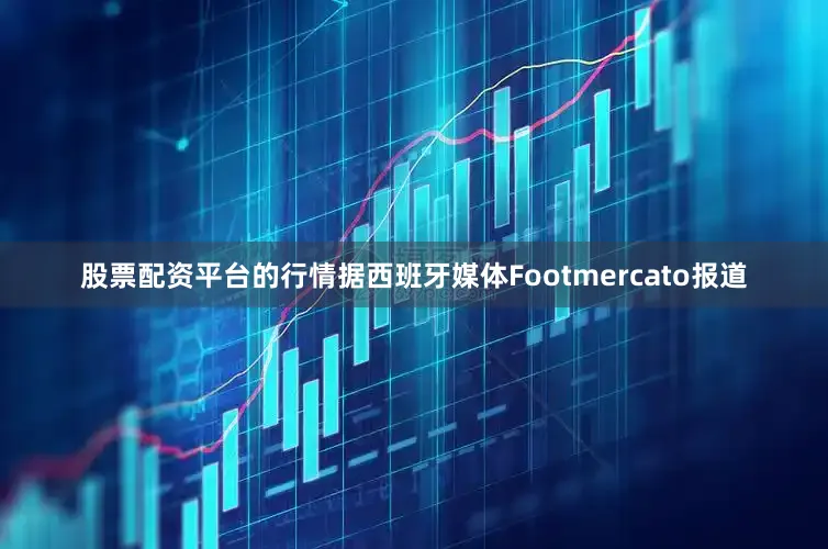 股票配资平台的行情据西班牙媒体Footmercato报道