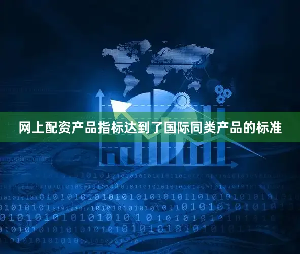 网上配资产品指标达到了国际同类产品的标准