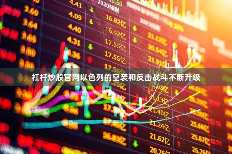 杠杆炒股官网以色列的空袭和反击战斗不断升级