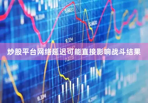 炒股平台网络延迟可能直接影响战斗结果