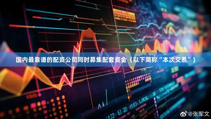 国内最靠谱的配资公司同时募集配套资金（以下简称“本次交易”）