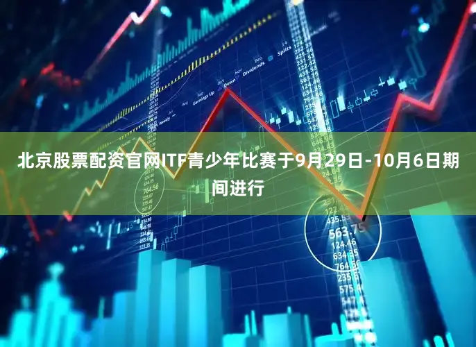 北京股票配资官网ITF青少年比赛于9月29日-10月6日期间进行