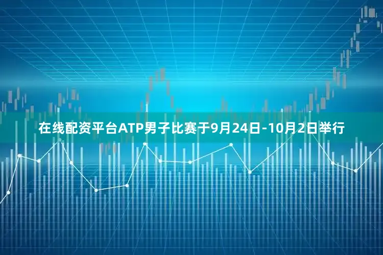 在线配资平台ATP男子比赛于9月24日-10月2日举行