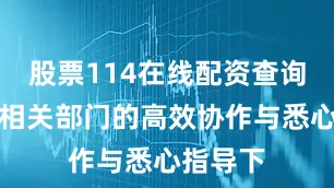 股票114在线配资查询网站在相关部门的高效协作与悉心指导下