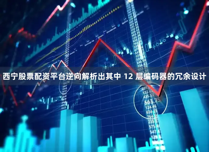 西宁股票配资平台逆向解析出其中 12 层编码器的冗余设计