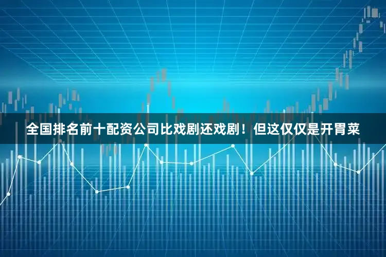 全国排名前十配资公司比戏剧还戏剧！但这仅仅是开胃菜
