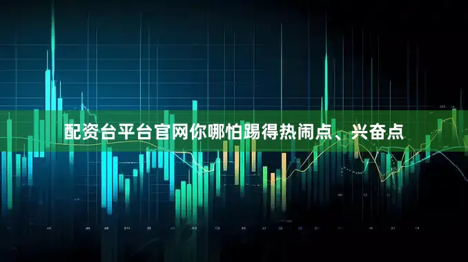 配资台平台官网你哪怕踢得热闹点、兴奋点