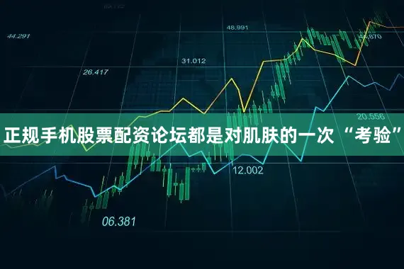 正规手机股票配资论坛都是对肌肤的一次 “考验”