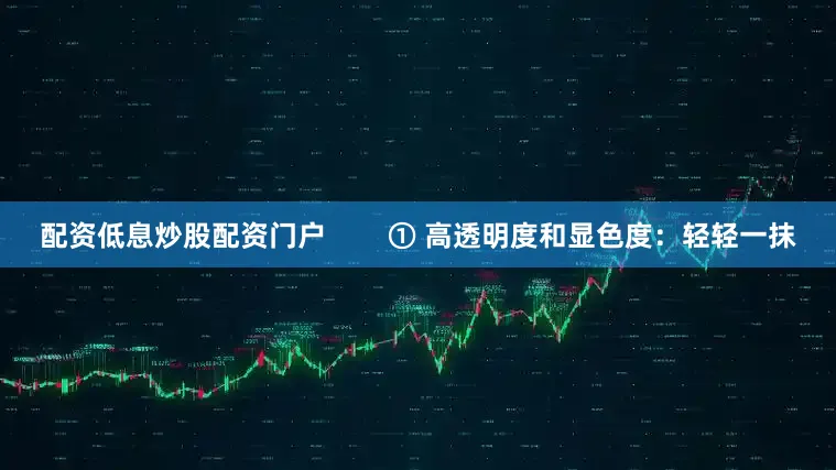 配资低息炒股配资门户        ① 高透明度和显色度：轻轻一抹