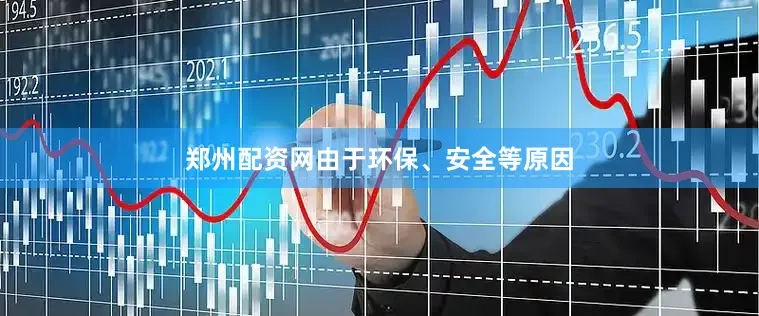 郑州配资网由于环保、安全等原因