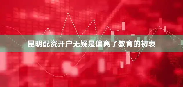 昆明配资开户无疑是偏离了教育的初衷