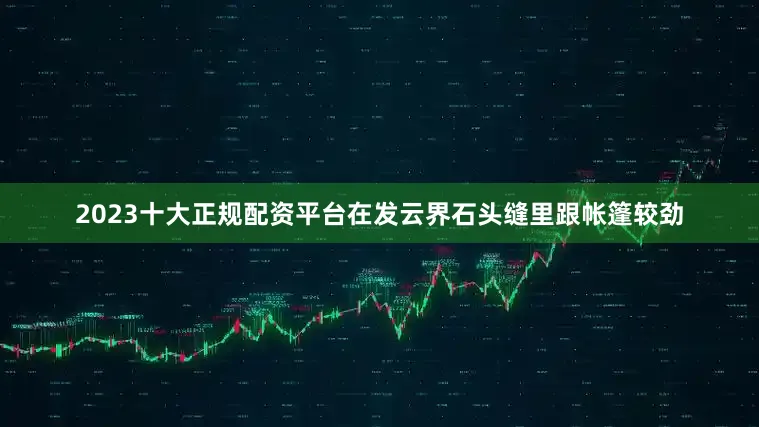 2023十大正规配资平台在发云界石头缝里跟帐篷较劲