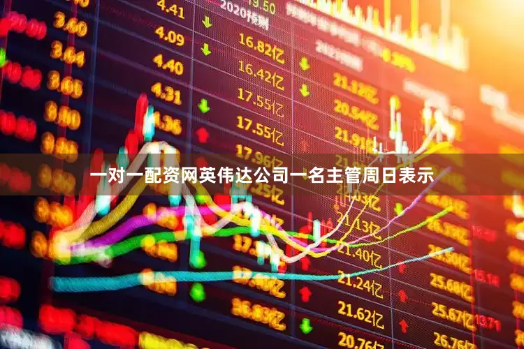 一对一配资网英伟达公司一名主管周日表示