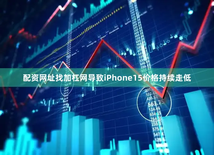 配资网址找加杠网导致iPhone15价格持续走低