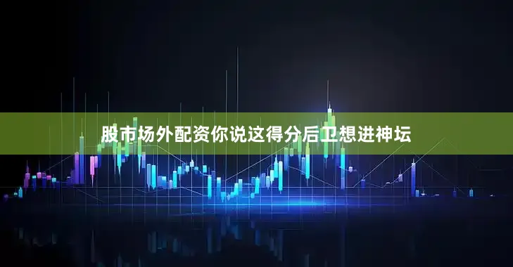 股市场外配资你说这得分后卫想进神坛