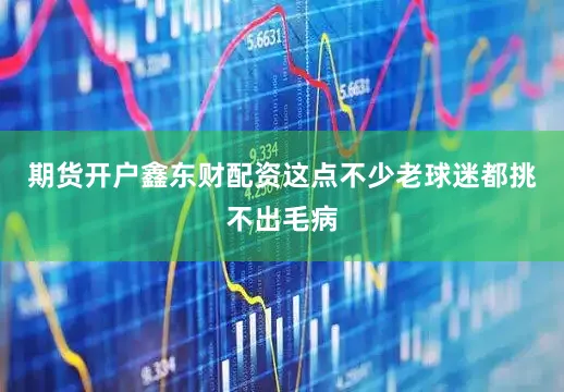 期货开户鑫东财配资这点不少老球迷都挑不出毛病