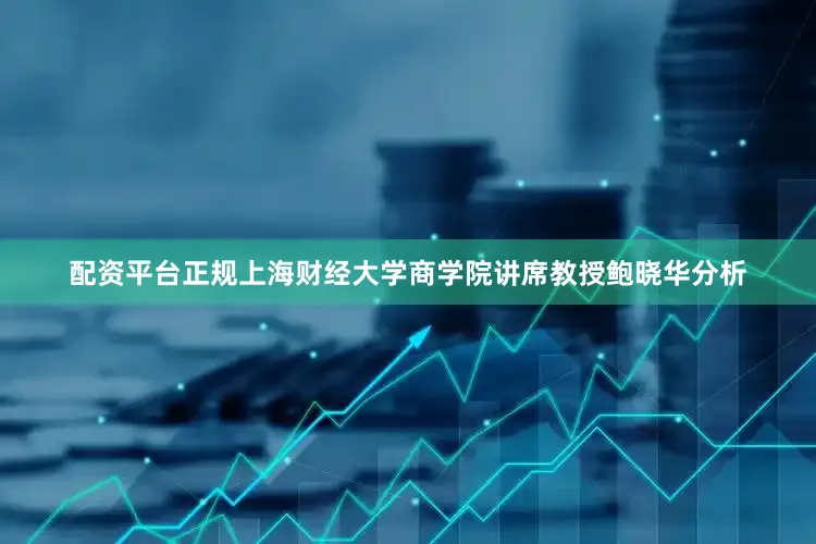 配资平台正规　　上海财经大学商学院讲席教授鲍晓华分析