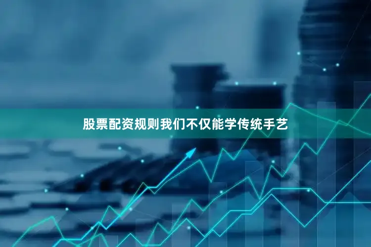 股票配资规则我们不仅能学传统手艺