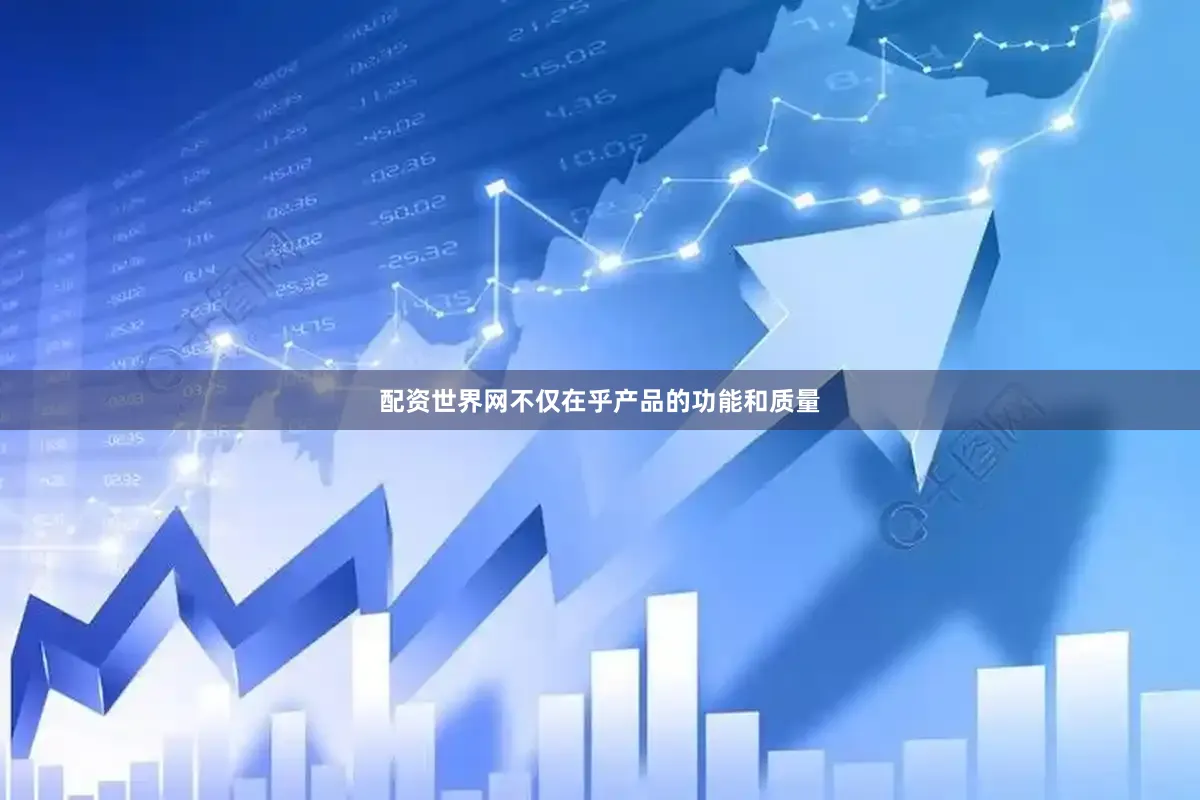 配资世界网不仅在乎产品的功能和质量