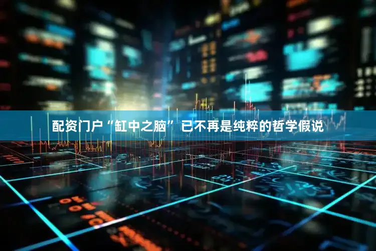 配资门户“缸中之脑” 已不再是纯粹的哲学假说