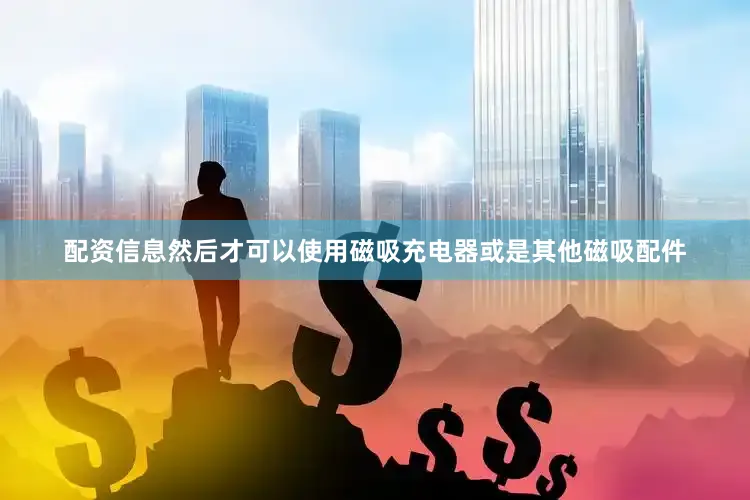 配资信息然后才可以使用磁吸充电器或是其他磁吸配件