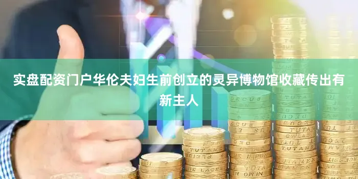 实盘配资门户华伦夫妇生前创立的灵异博物馆收藏传出有新主人