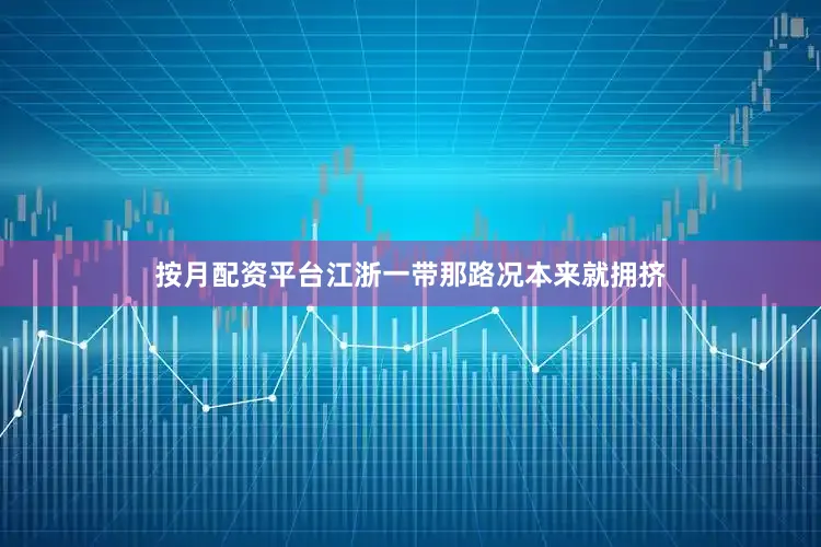 按月配资平台江浙一带那路况本来就拥挤
