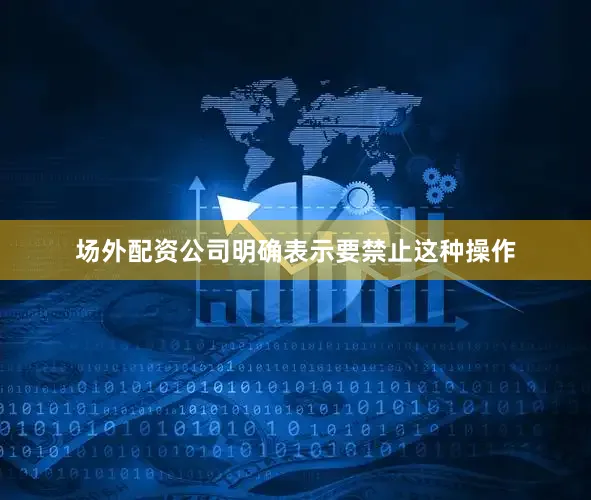 场外配资公司明确表示要禁止这种操作